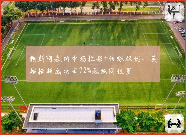 赖斯阿森纳中场拦截+传球双优,英超抢断成功率72%冠绝同位置