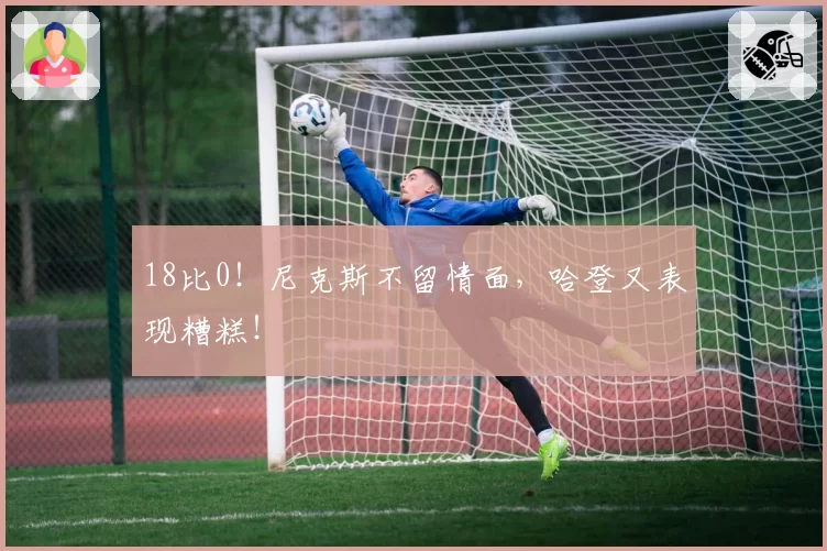 18比0!尼克斯不留情面,哈登又表现糟糕!