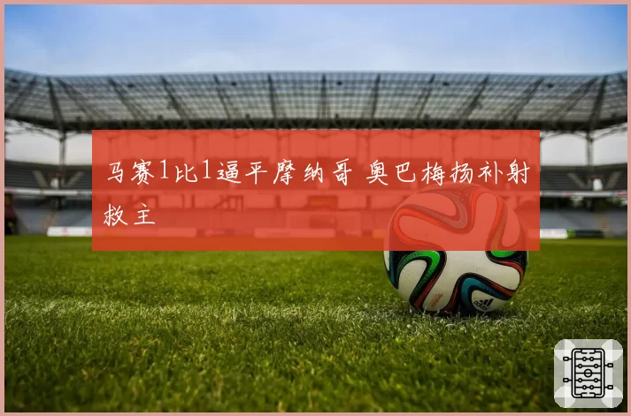 马赛1比1逼平摩纳哥 奥巴梅扬补射救主