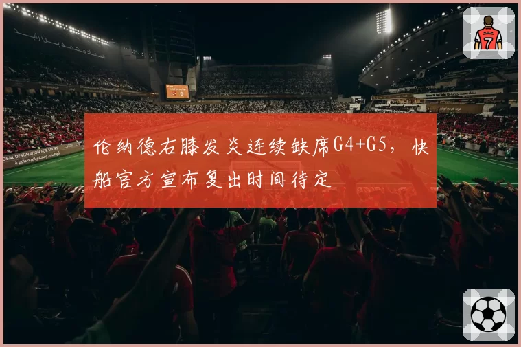 伦纳德右膝发炎连续缺席G4+G5,快船官方宣布复出时间待定