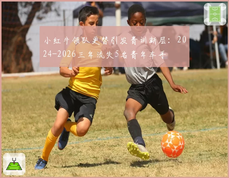 小红牛领队更替引发青训断层：2024-2026三年流失5名青年车手