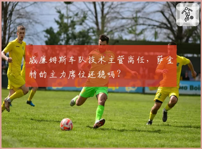 威廉姆斯车队技术主管离任，萨金特的主力席位还稳吗？
