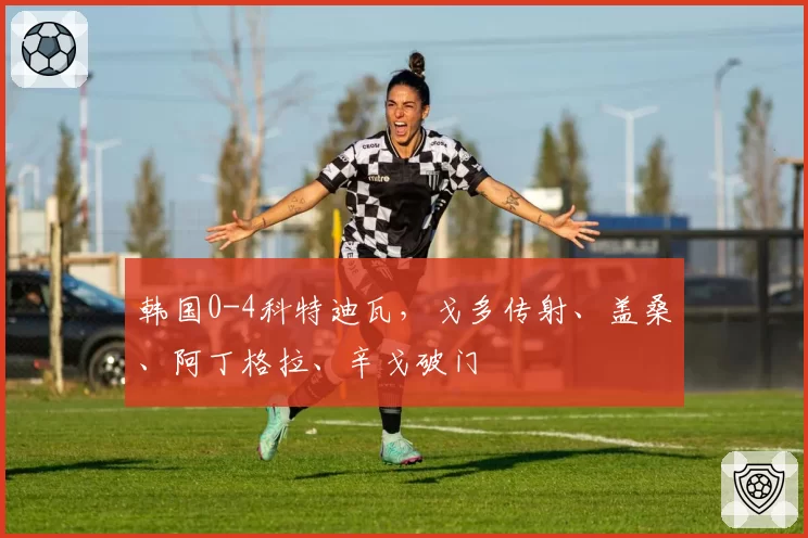 韩国0-4科特迪瓦，戈多传射、盖桑、阿丁格拉、辛戈破门