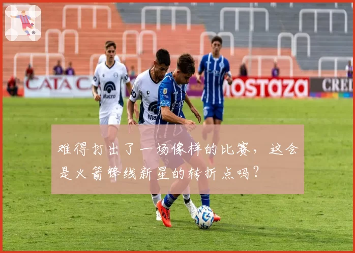 难得打出了一场像样的比赛，这会是火箭锋线新星的转折点吗？