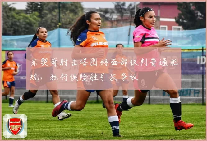 东契奇肘击塔图姆面部仅判普通犯规,独行侠险胜引发争议