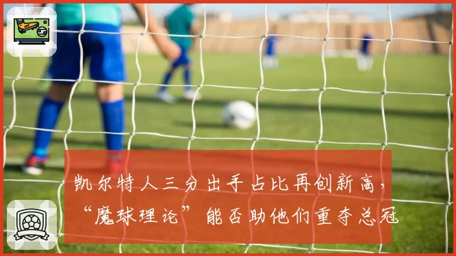 凯尔特人三分出手占比再创新高，“魔球理论”能否助他们重夺总冠军？