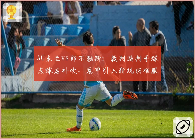 AC米兰vs那不勒斯：裁判漏判手球点球后补吹，意甲引入新规仍难服众