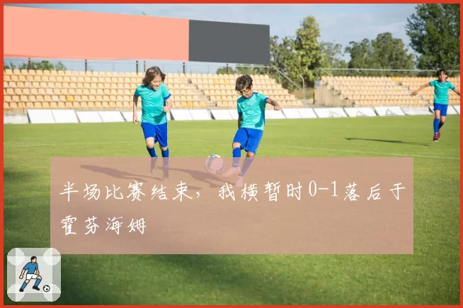 半场比赛结束，我横暂时0-1落后于霍芬海姆
