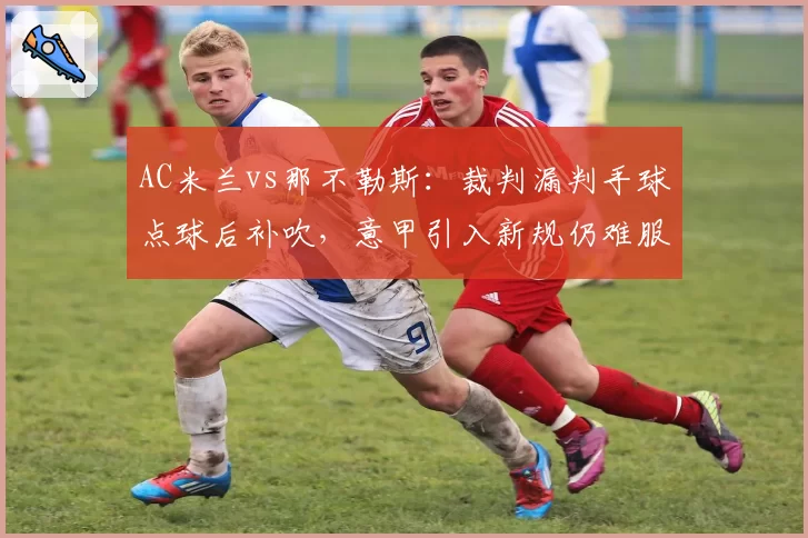 AC米兰vs那不勒斯：裁判漏判手球点球后补吹，意甲引入新规仍难服众