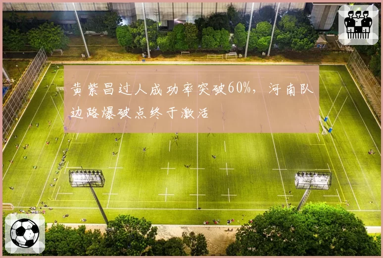 黄紫昌过人成功率突破60%,河南队边路爆破点终于激活
