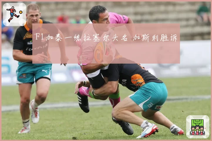 F1加泰一练拉塞尔头名 加斯利胜诉