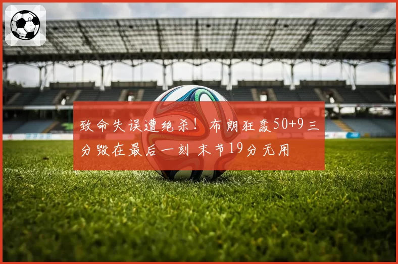 致命失误遭绝杀！布朗狂轰50+9三分毁在最后一刻 末节19分无用