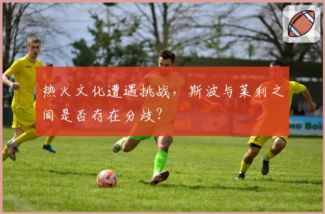 热火文化遭遇挑战，斯波与莱利之间是否存在分歧？