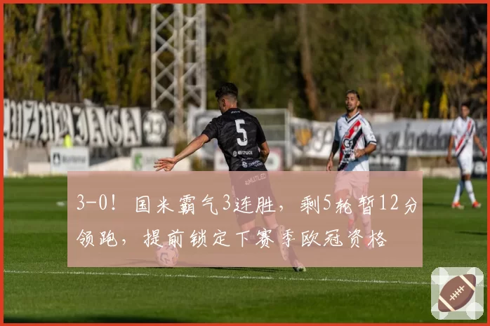 3-0！国米霸气3连胜，剩5轮暂12分领跑，提前锁定下赛季欧冠资格